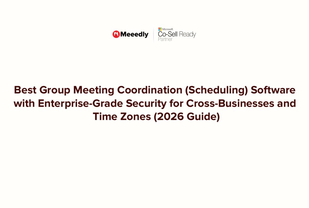 Best Group Meeting Coordination (Scheduling) Software with Enterprise-Grade Security for Cross-Businesses and Time Zones (2026 Guide)